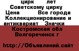 1.2) цирк : 50 лет Советскому цирку › Цена ­ 199 - Все города Коллекционирование и антиквариат » Значки   . Костромская обл.,Волгореченск г.